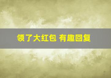 领了大红包 有趣回复